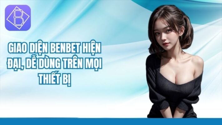 Giao diện Benbet hiện đại, dễ dùng trên mọi thiết bị